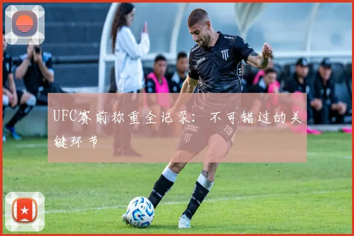 UFC赛前称重全记录：不可错过的关键环节