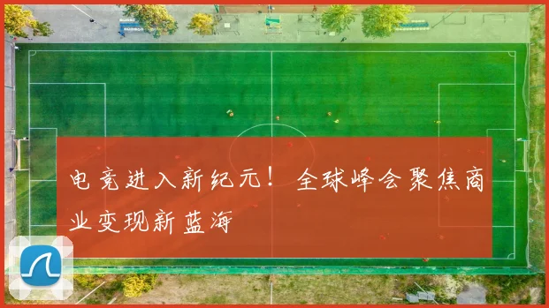 电竞进入新纪元！全球峰会聚焦商业变现新蓝海