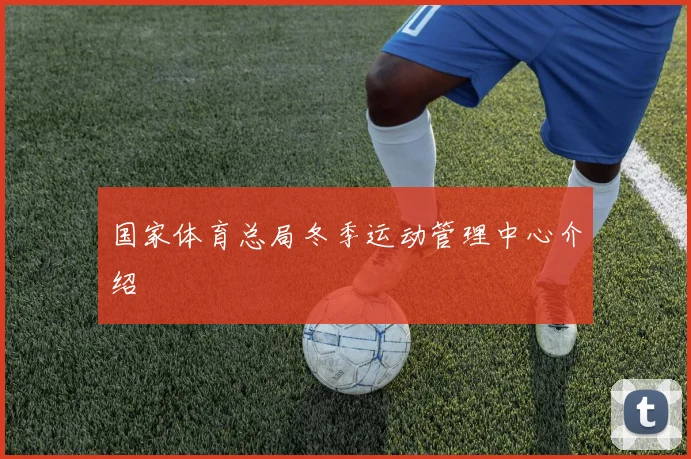 国家体育总局冬季运动管理中心介绍