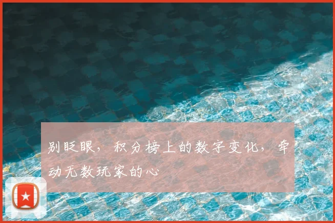 别眨眼，积分榜上的数字变化，牵动无数玩家的心