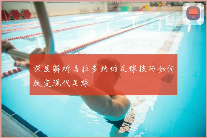 深度解析马拉多纳的足球技巧如何改变现代足球