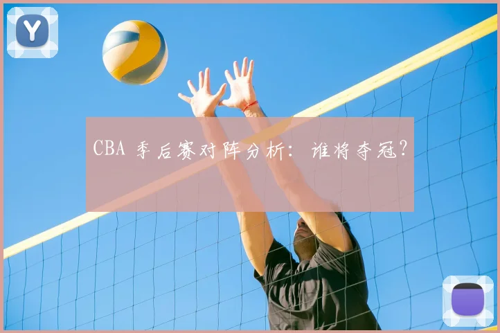 CBA 季后赛对阵分析:谁将夺冠?