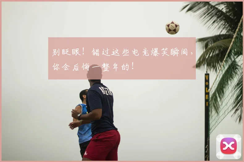 别眨眼！错过这些电竞爆笑瞬间，你会后悔一整年的！