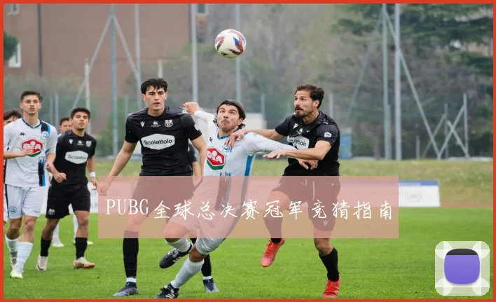 PUBG全球总决赛冠军竞猜指南