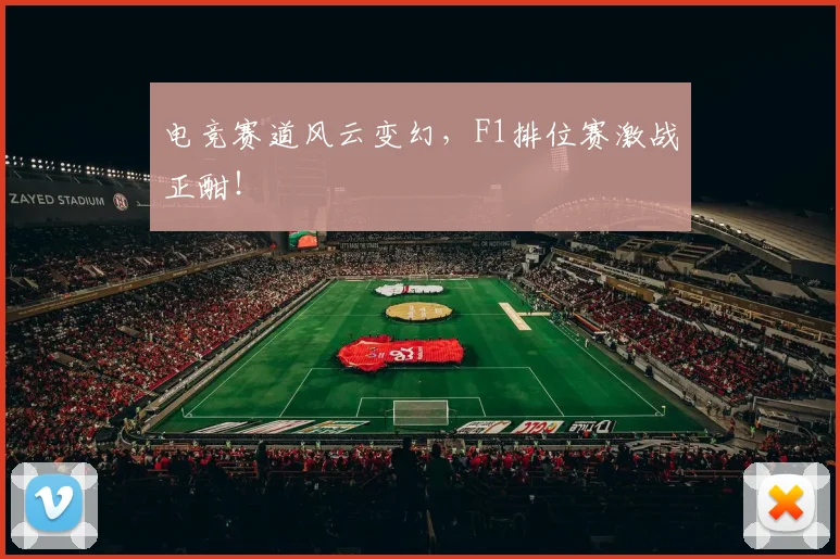 电竞赛道风云变幻，F1排位赛激战正酣！