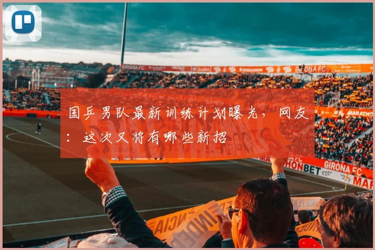 国乒男队最新训练计划曝光，网友：这次又将有哪些新招