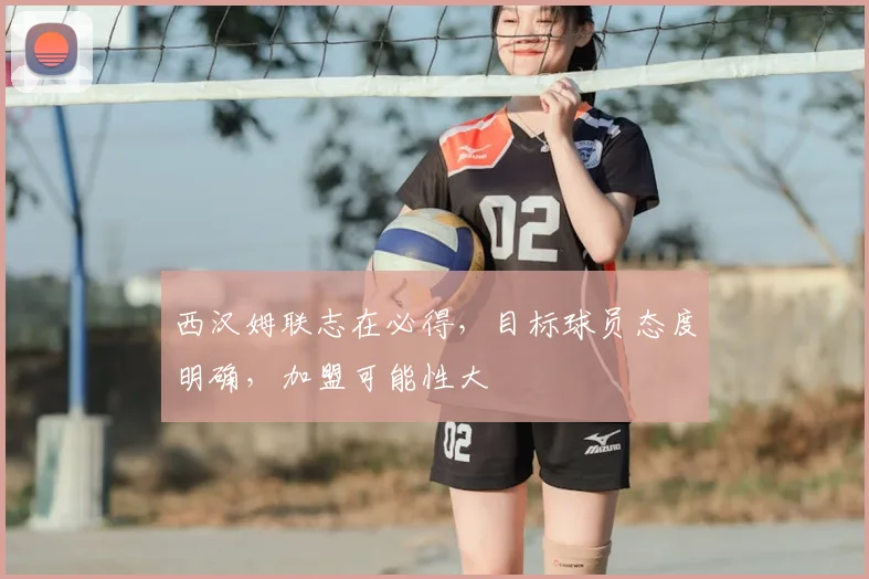 西汉姆联志在必得，目标球员态度明确，加盟可能性大