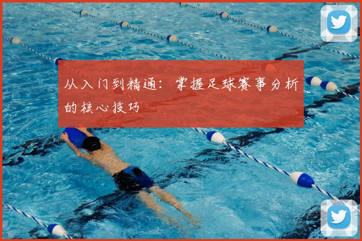 从入门到精通:掌握足球赛事分析的核心技巧