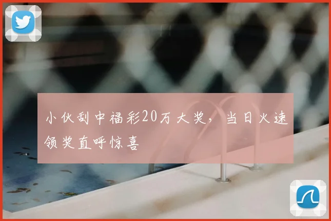 小伙刮中福彩20万大奖，当日火速领奖直呼惊喜