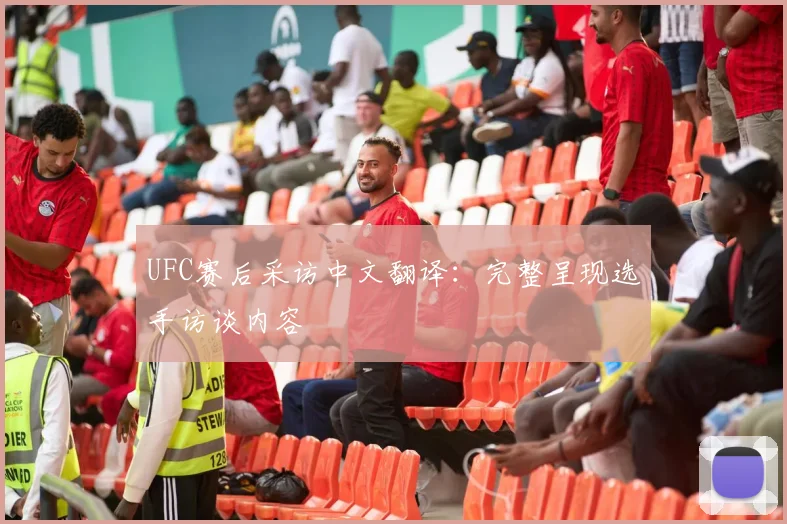 UFC赛后采访中文翻译：完整呈现选手访谈内容