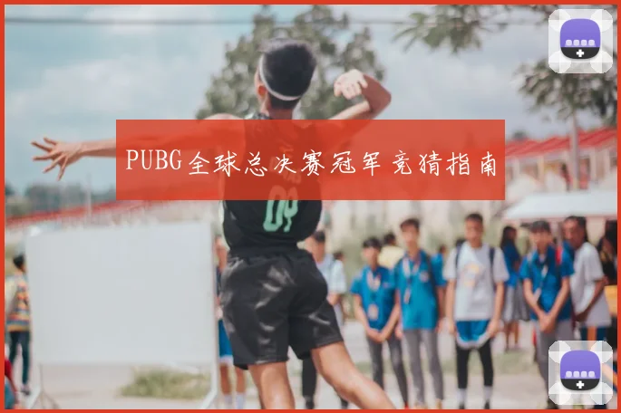 PUBG全球总决赛冠军竞猜指南