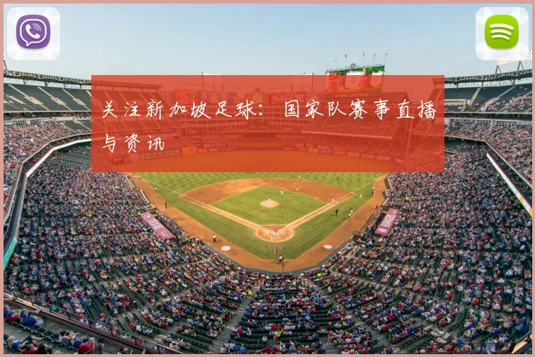 关注新加坡足球：国家队赛事直播与资讯