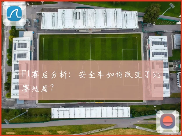 F1赛后分析：安全车如何改变了比赛结局？