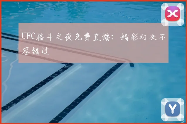 UFC格斗之夜免费直播：精彩对决不容错过