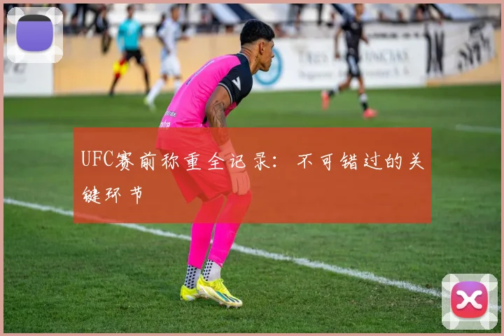 UFC赛前称重全记录:不可错过的关键环节