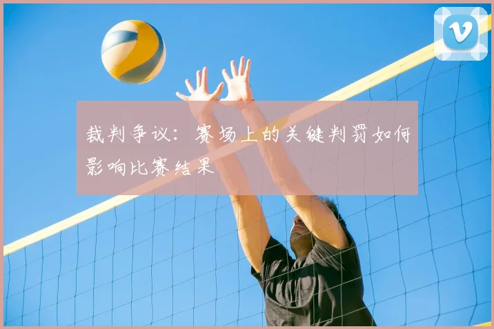裁判争议：赛场上的关键判罚如何影响比赛结果