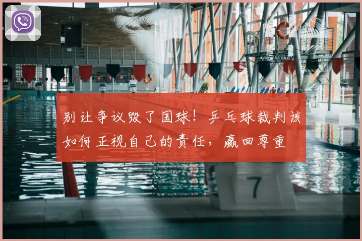 别让争议毁了国球！乒乓球裁判该如何正视自己的责任，赢回尊重