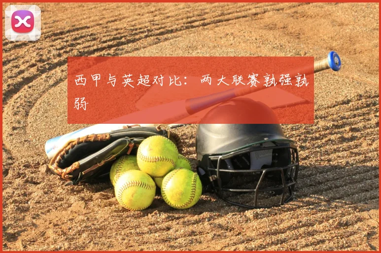 西甲与英超对比：两大联赛孰强孰弱
