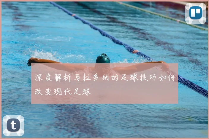 深度解析马拉多纳的足球技巧如何改变现代足球