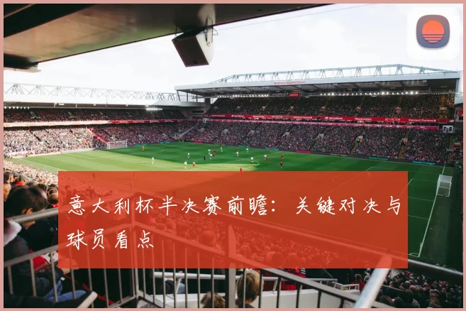 意大利杯半决赛前瞻：关键对决与球员看点