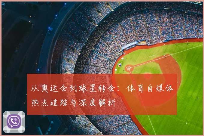 从奥运会到球星转会：体育自媒体热点追踪与深度解析